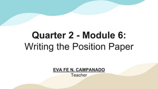 Quarter 2 - Module 6:
Writing the Position Paper
EVA FE N. CAMPANADO
Teacher
 