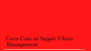Coca-Cola at Supply Chain
Management
 