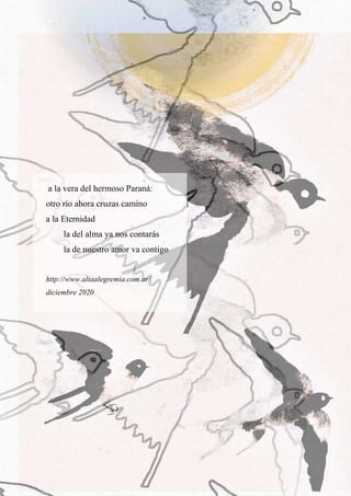 10
a la vera del hermoso Paraná:
otro río ahora cruzas camino
a la Eternidad
la del alma ya nos contarás
la de nuestro amor va contigo
http://www.altaalegremia.com.ar/
diciembre 2020
 