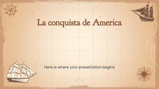 La conquista de America
Here is where your presentation begins
 