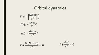 Orbital dynamics
𝐹 = −
𝐺𝑀𝑚
𝑟2
𝑟
𝑟
M𝑟E =
𝐺𝑀𝑚
𝑟3 𝑟
m𝑟s =
𝐺𝑀𝑚
𝑟3
𝑟
𝑟 +
𝐺 (𝑀 + 𝑚)
𝑟3
= 0 𝑟 +
𝐺𝑀
𝑟3
= 0
 
