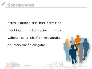  Conclusiones

  Estos estudios nos han permitido

  identificar   información   muy

  valiosa para diseñar estrategias

  de intervención dirigidas
 