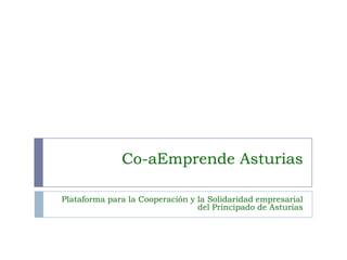 Co-aEmprende Asturias

Plataforma para la Cooperación y la Solidaridad empresarial
                                 del Principado de Asturias
 