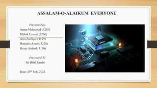 ASSALAM-O-ALAIKUM EVERYONE
Presented by
Amna Mehmood (3205)
Mehak Usman (3206)
Aiza Zulfiqar (3199)
Humaira Azam (3228)
Haiqa Arshad (3190)
Presented To
Sir Bilal Sardar
Date: 25th Feb, 2022
 