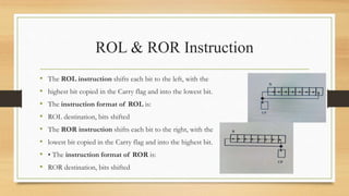 ROL & ROR Instruction
• The ROL instruction shifts each bit to the left, with the
• highest bit copied in the Carry flag a...