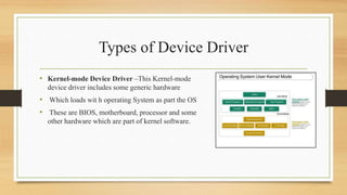 Types of Device Driver
• Kernel-mode Device Driver –This Kernel-mode
device driver includes some generic hardware
• Which ...