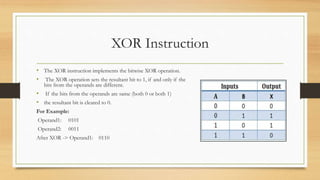 XOR Instruction
• The XOR instruction implements the bitwise XOR operation.
• The XOR operation sets the resultant bit to ...