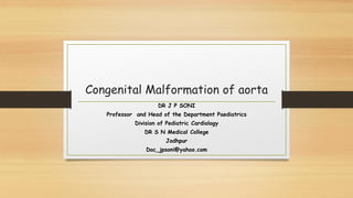 Congenital Malformation of aorta
DR J P SONI
Professor and Head of the Department Paediatrics
Division of Pediatric Cardiology
DR S N Medical College
Jodhpur
Doc_jpsoni@yahoo.com
 