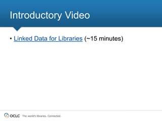 Introductory Video

• Linked Data for Libraries (~15 minutes)




    The world’s libraries. Connected.
 