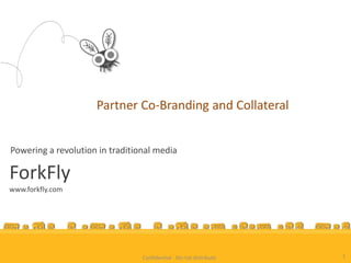 Partner Co-Branding and Collateral


Powering a revolution in traditional media

ForkFly
www.forkfly.com




                                 Confidential - Do not distribute   1
 