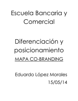 Escuela Bancaria y
Comercial
Diferenciación y
posicionamiento
MAPA CO-BRANDING
Eduardo López Morales
15/05/14
 