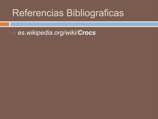 Referencias Bibliograficas
 es.wikipedia.org/wiki/Crocs
 