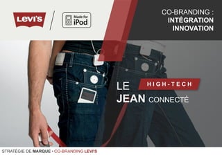 LE
JEAN CONNECTÉ
H I G H - T E C H
CO-BRANDING :
INTÉGRATION
INNOVATION
STRATÉGIE DE MARQUE • CO-BRANDING LEVI'S
 