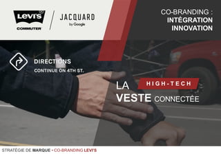 LA
VESTE CONNECTÉE
H I G H - T E C H
CO-BRANDING :
INTÉGRATION
INNOVATION
STRATÉGIE DE MARQUE • CO-BRANDING LEVI'S
 