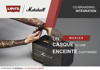 UN
CASQUE OU UNE
ENCEINTE CUSTOMISÉE
M U S I C S
CO-BRANDING :
INTÉGRATION
STRATÉGIE DE MARQUE • CO-BRANDING LEVI'S
 