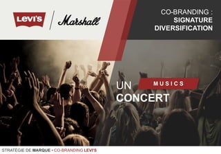 UN
CONCERT
M U S I C S
CO-BRANDING :
SIGNATURE
DIVERSIFICATION
STRATÉGIE DE MARQUE • CO-BRANDING LEVI'S
 