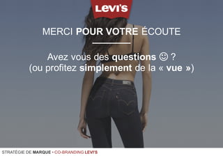 MERCI POUR VOTRE ÉCOUTE
STRATÉGIE DE MARQUE • CO-BRANDING LEVI'S
Avez vous des questions ! ?
(ou profitez simplement de la « vue »)
 