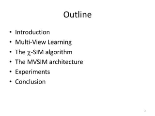 Outline
•
•
•
•
•
•

Introduction
Multi-View Learning
The -SIM algorithm
The MVSIM architecture
Experiments
Conclusion

2

 