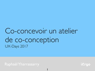 iErgoRaphaëlYharrassarry
Co-concevoir un atelier
de co-conception
UX-Days 2017
1
 