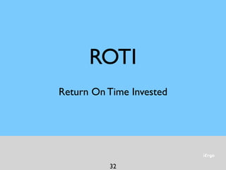 iErgo
32
ROTI
Return On Time Invested
 