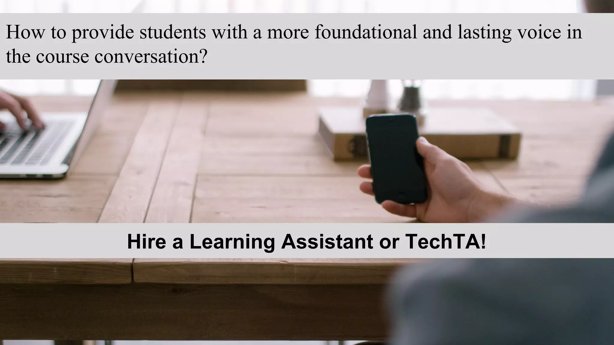 How to provide students with a more foundational and lasting voice in
the course conversation?
Hire a Learning Assistant or TechTA!
 