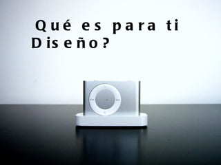 Q ué e s p a ra ti
D is e ñ o ?
 