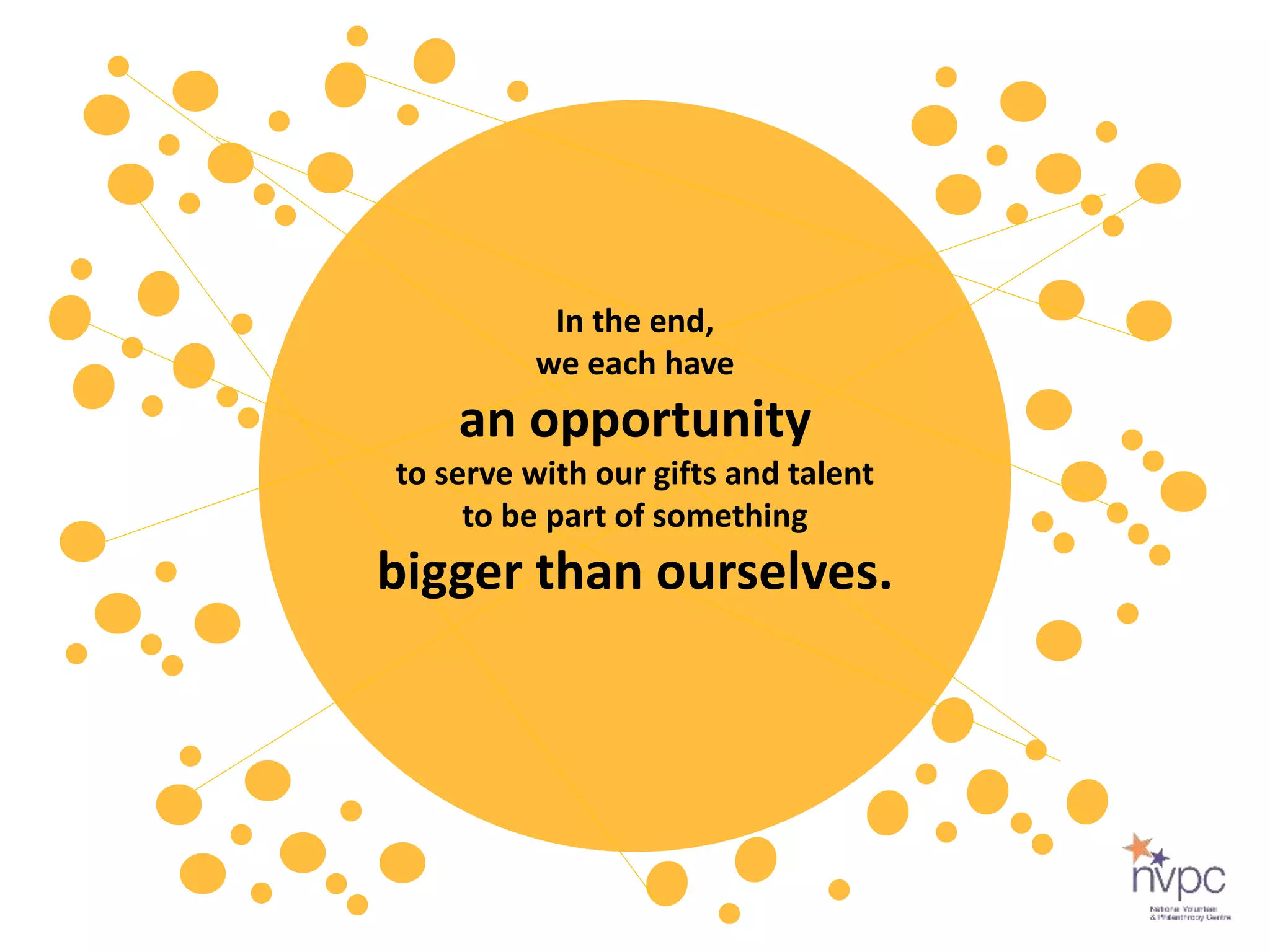 In the end,
we each have
an opportunity
to serve with our gifts and talent
to be part of something
bigger than ourselves.
 