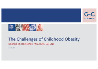 The Challenges of Childhood Obesity
Deanna M. Hoelscher, PhD, RDN, LD, CNS
June 27, 2018
 