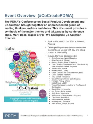 Event Overview  (#CoCreatePDMA) The PDMA’s Conference on Social Product Development and Co-Creation brought together an unprecedented group of leading thinkers, makers and doers. This document provides a synthesis of the major themes and takeaways by conference chair, Mark Deck, leader of PRTM’s Enterprise Co-Creation Practice ,[object Object]