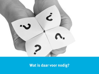 Wat is daar voor nodig?
 