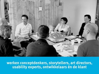 werken conceptdenkers, storytellers, art directors,
usability experts, ontwikkelaars én de klant
 