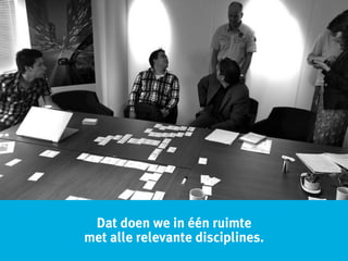 Dat doen we in één ruimte
met alle relevante disciplines.
 