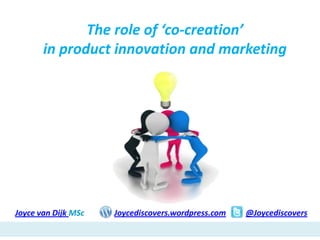 The role of ‘co-creation’
       in product innovation and marketing




Joyce van Dijk MSc   Joycediscovers.wordpress.com   @Joycediscovers
 