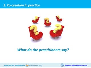 2. Co-creation in practice




                 What do the practitioners say?


Joyce van Dijk, sponsored by                Joycediscovers.wordpress.com
 