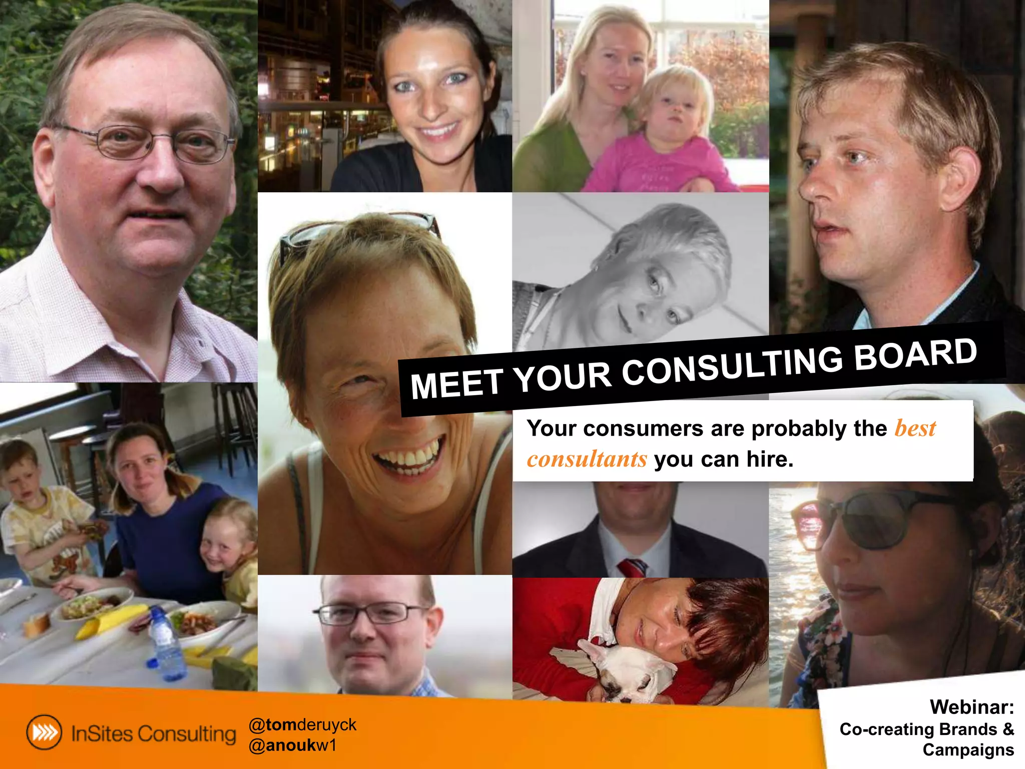 Your consumers are probably the best
              consultants you can hire.




                                                   Webinar:
@tomderuyck                              Co-creating Brands &
@anoukw1                                           Campaigns
 