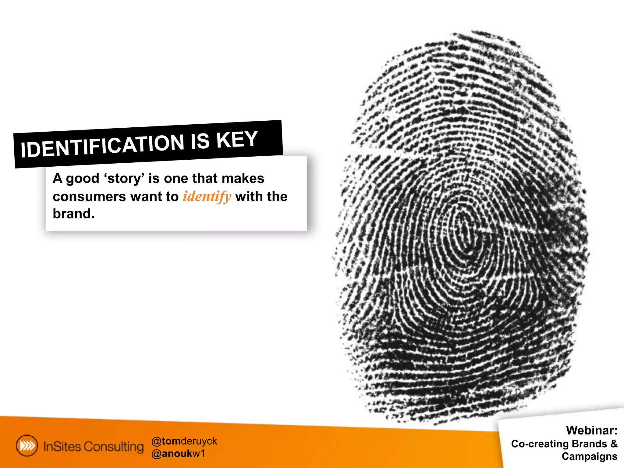 A good ‘story’ is one that makes
consumers want to identify with the
brand.




                                                Webinar:
              @tomderuyck             Co-creating Brands &
              @anoukw1                          Campaigns
 
