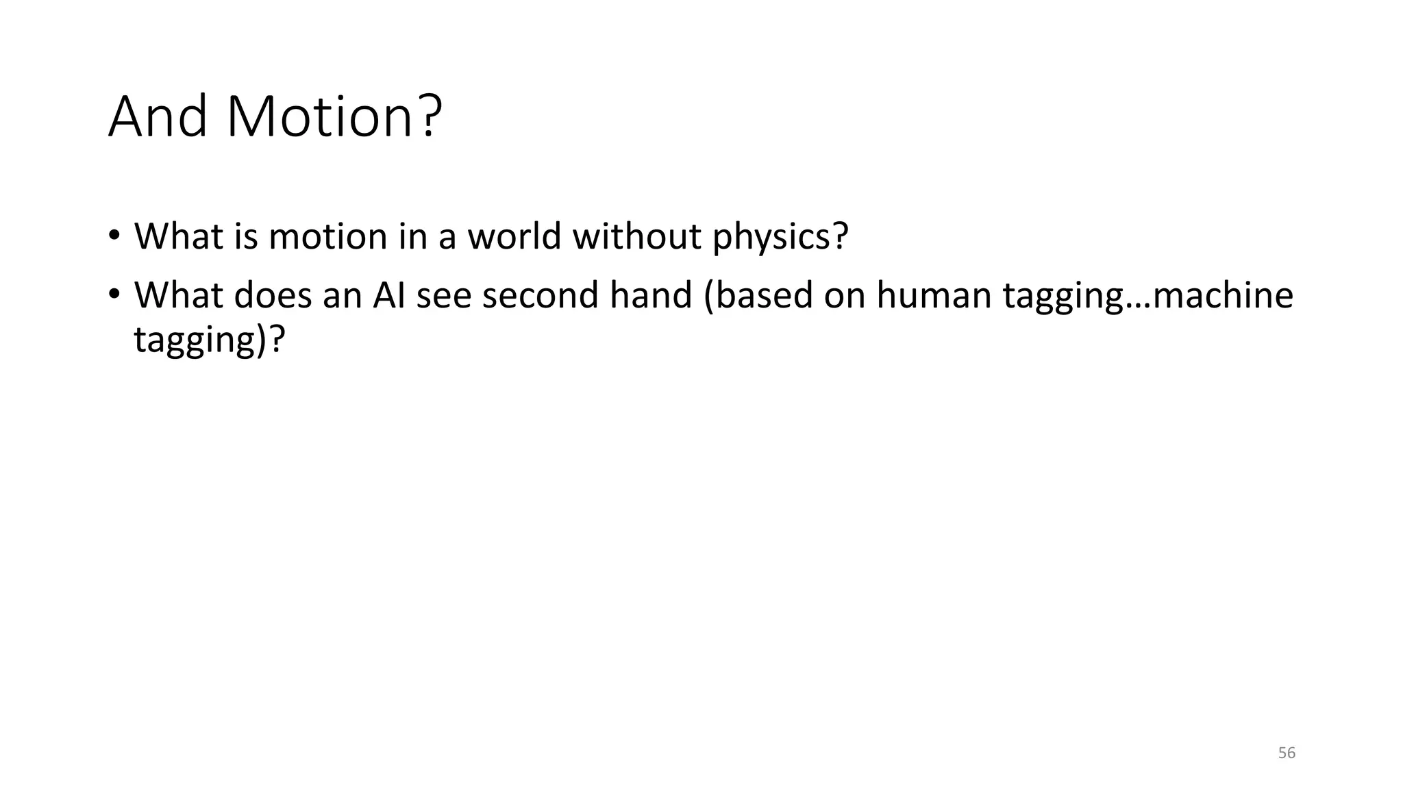 And Motion?
• What is motion in a world without physics?
• What does an AI see second hand (based on human tagging…machine
tagging)?
56
 