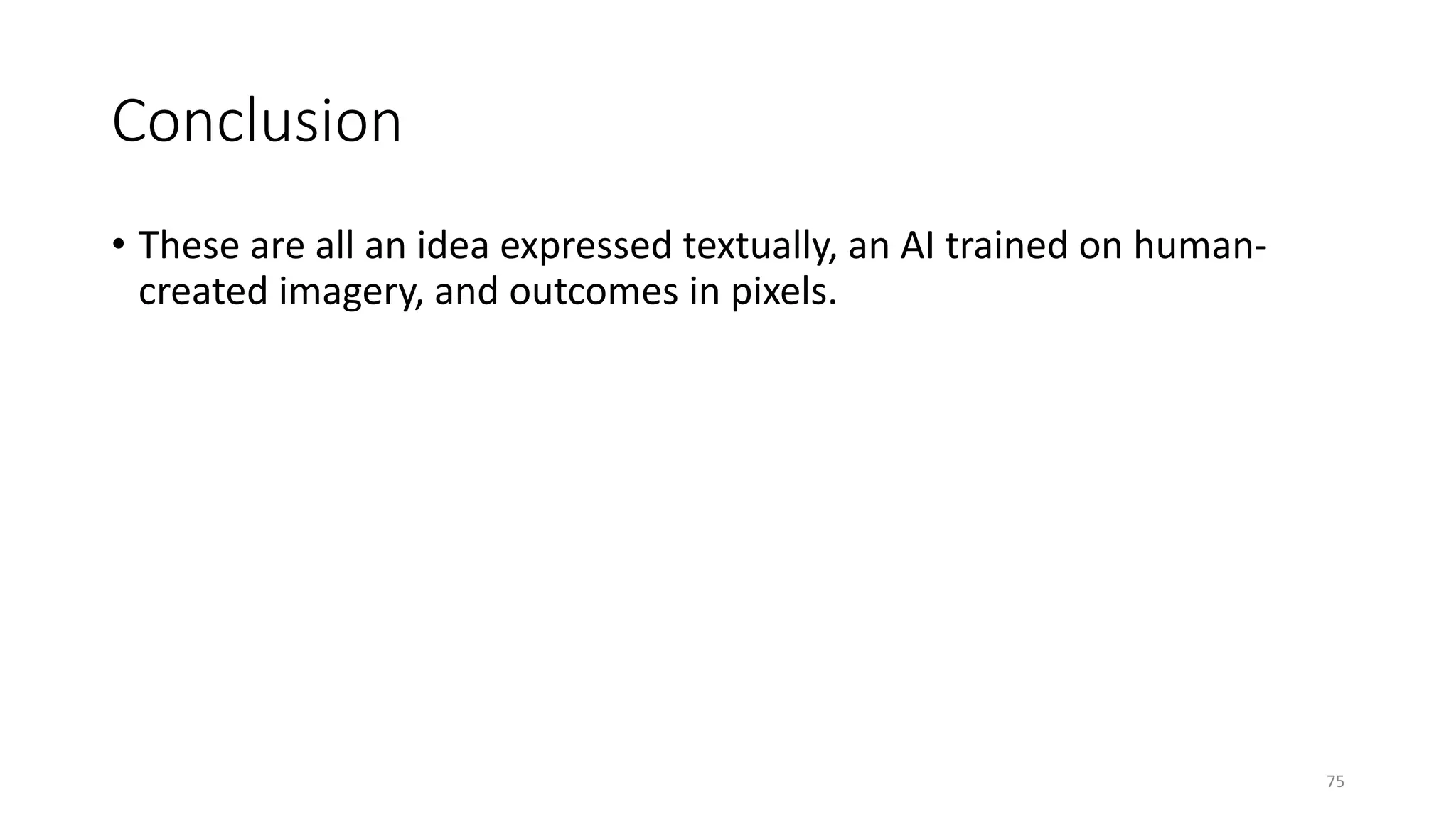 Conclusion
• These are all an idea expressed textually, an AI trained on human-
created imagery, and outcomes in pixels.
75
 