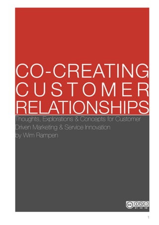 1
CO-CREATING
C U S T O M E R
RELATIONSHIPSThoughts, Explorations & Concepts for Customer
Driven Marketing & Service Innovation
by Wim Rampen
 