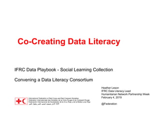 Co-Creating Data Literacy
IFRC Data Playbook - Social Learning Collection
Convening a Data Literacy Consortium
Heather Leson
IFRC Data Literacy Lead
Humanitarian Network Partnership Week
February 4, 2019
@Federation
 