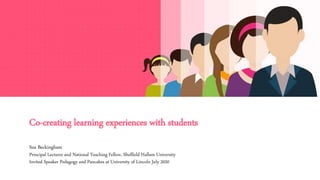 Co-creating learning experiences with students
Sue Beckingham
Principal Lecturer and National Teaching Fellow, Sheffield Hallam University
Invited Speaker Pedagogy and Pancakes at University of Lincoln July 2020
 