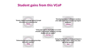 Student gains from this VCoP
“Enhancing learning through partnerships
with other students ”
Abby
“Developing a rapport wit...