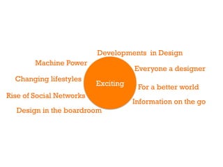 Developments in Design
        Machine Power
                                     Everyone a designer
  Changing lifestyles
                          Exciting    For a better world
Rise of Social Networks
                                     Information on the go
  Design in the boardroom
 