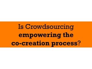Is Crowdsourcing
  empowering the
co-creation process?
 