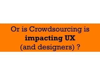 Or is Crowdsourcing is
    impacting UX
  (and designers) ?
 