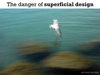 The danger of superficial design
 