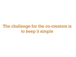 The challenge for the co-creators is
         to keep it simple
 
