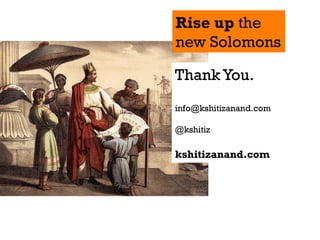 Rise up the
new Solomons

Thank You.
info@kshitizanand.com

@kshitiz

kshitizanand.com
 