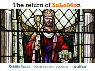 The return of SoLoMon




Kshitiz Anand | Design Strategist | @kshitiz |
 
