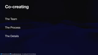 @ThamarSwart && @de_gijt@nerdculture.de ∙ Co-creating with UX and Software
Co-creating
The Team
The Process
The Details
@ThamarSwart && @de_gijt@nerdculture.de ∙ Co-creating with UX and Software
 